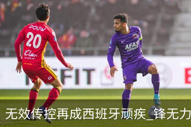 无效传控再成西班牙顽疾 锋无力恐成斗牛士致命短板